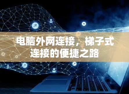 电脑外网连接，梯子式连接的便捷之路