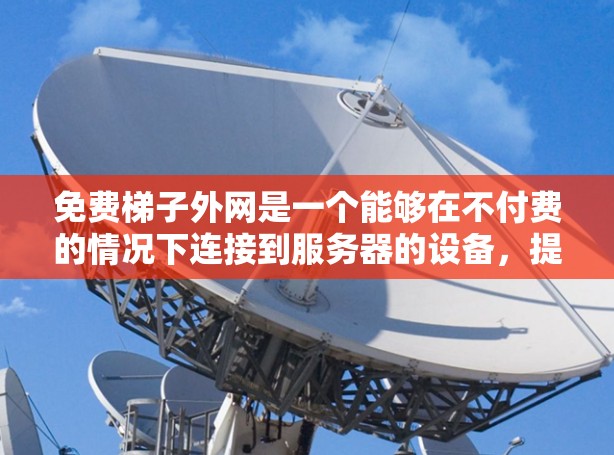 免费梯子外网是一个能够在不付费的情况下连接到服务器的设备，提供了一种稳定可靠的数据传输服务。以下是对免费梯子外网的详细分析