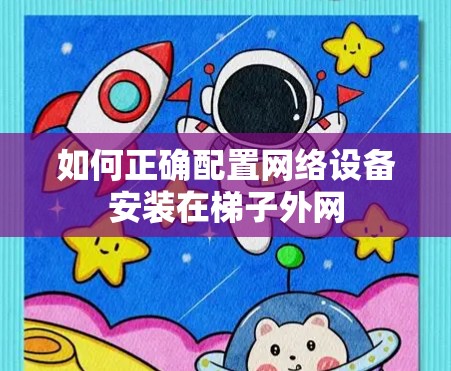如何正确配置网络设备安装在梯子外网