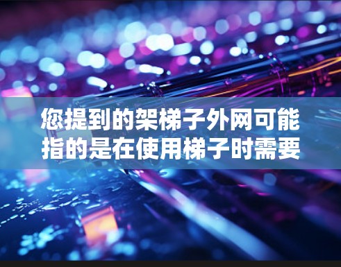 您提到的架梯子外网可能指的是在使用梯子时需要准备的外网，用于固定梯子或保护其不滑动。以下是关于如何正确使用梯子和外网的指导