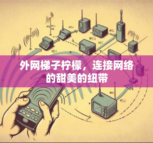 外网梯子柠檬，连接网络的甜美的纽带