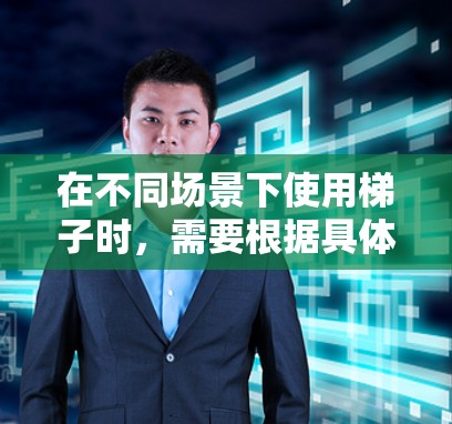 在不同场景下使用梯子时，需要根据具体需求调整使用方法和安全注意事项。以下是几种可能的情景及其处理方法