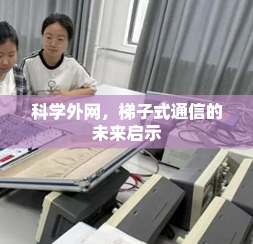 科学外网，梯子式通信的未来启示