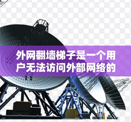 外网翻墙梯子是一个用户无法访问外部网络的问题，通常是因为外部网络被防火墙阻挡，内部设备阻止了访问。以下是一些解决方法