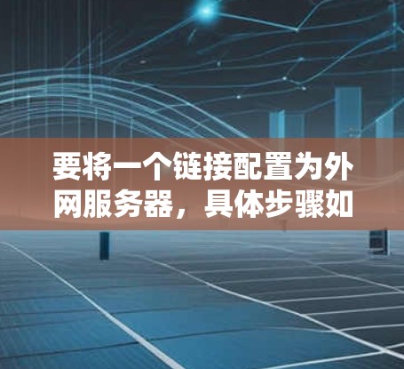 要将一个链接配置为外网服务器，具体步骤如下