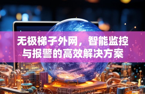 无极梯子外网，智能监控与报警的高效解决方案