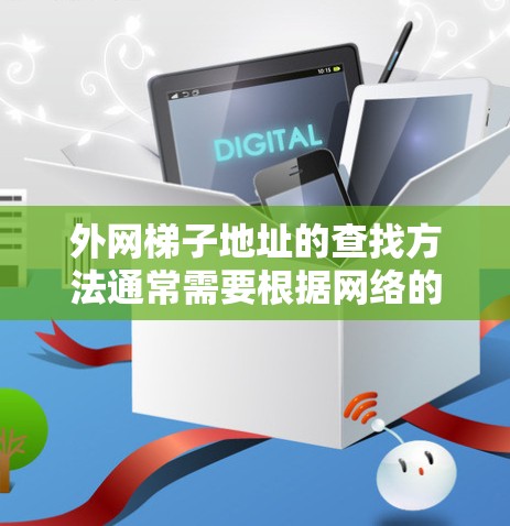 外网梯子地址的查找方法通常需要根据网络的类型和各个设备之间的连接方式来确定。以下是一些建议，帮助你找到外网梯子地址