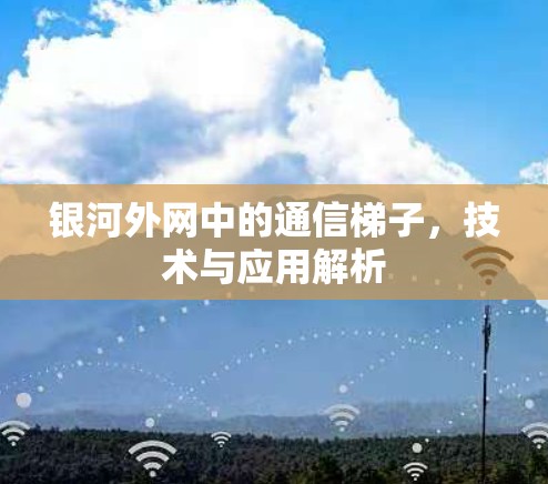 银河外网中的通信梯子，技术与应用解析
