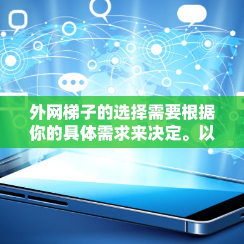 外网梯子的选择需要根据你的具体需求来决定。以下是一些通常需要注意的因素