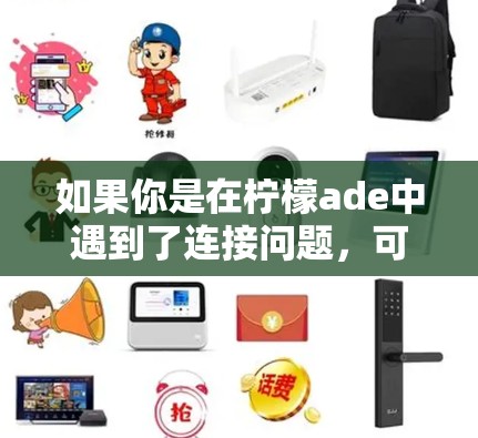 如果你是在柠檬ade中遇到了连接问题，可能需要检查以下几点
