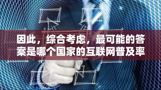 因此，综合考虑，最可能的答案是哪个国家的互联网普及率高，而中国的情况符合这一结论