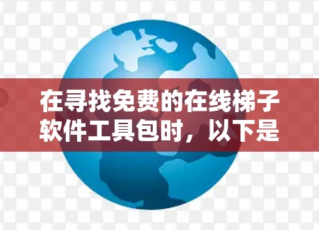 在寻找免费的在线梯子软件工具包时，以下是一些推荐