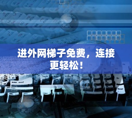 进外网梯子免费，连接更轻松！