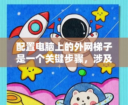 配置电脑上的外网梯子是一个关键步骤，涉及多个文件和配置。以下是一个清晰的步骤指南