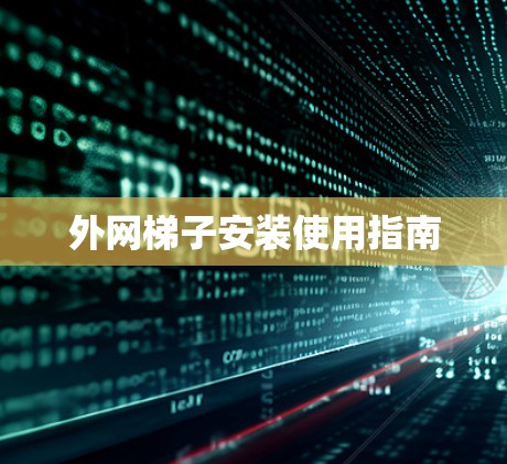 外网梯子安装使用指南