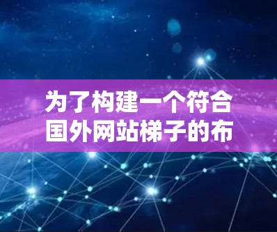 为了构建一个符合国外网站梯子的布局，考虑了以下步骤