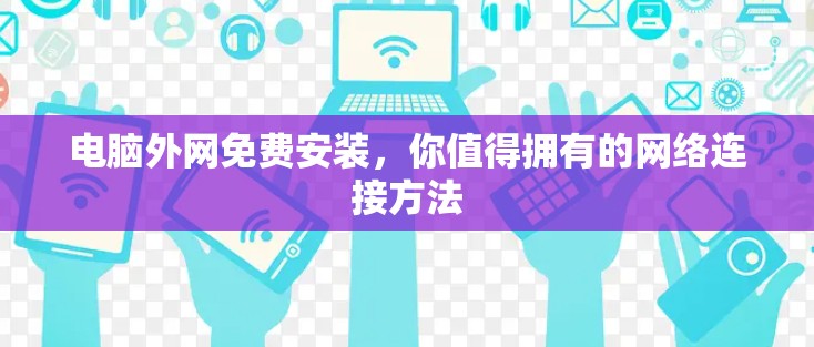 电脑外网免费安装，你值得拥有的网络连接方法
