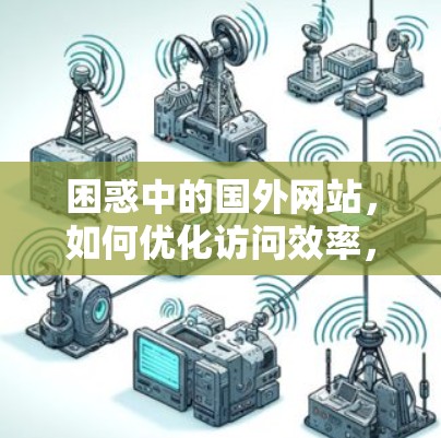 困惑中的国外网站，如何优化访问效率，提升用户体验？