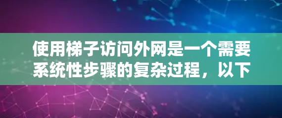 使用梯子访问外网是一个需要系统性步骤的复杂过程，以下是一步步的指南