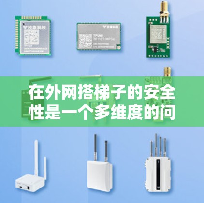 在外网搭梯子的安全性是一个多维度的问题，需要综合考虑多方面因素。以下是详细的分析和建议
