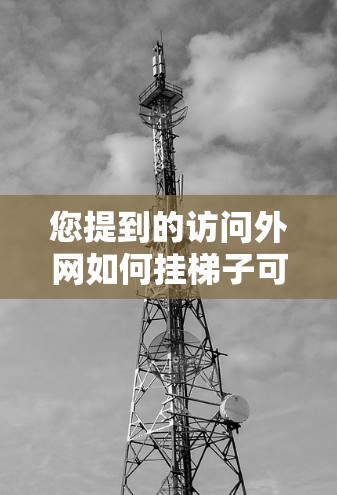 您提到的访问外网如何挂梯子可能涉及不同的领域。以下是两种可能的解释