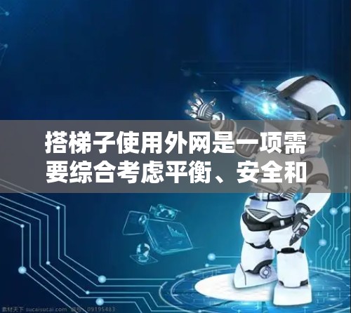 搭梯子使用外网是一项需要综合考虑平衡、安全和技巧的任务。以下是一个清晰的步骤指南，帮助您有效地使用外网搭梯子