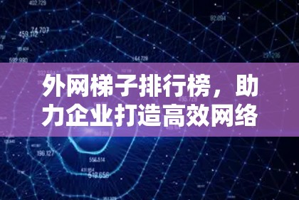 外网梯子排行榜，助力企业打造高效网络uli