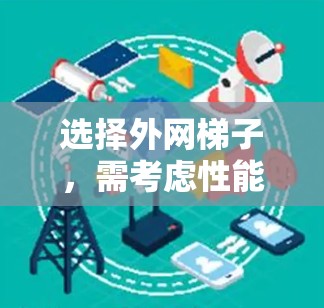 选择外网梯子，需考虑性能、耐用性和兼容性
