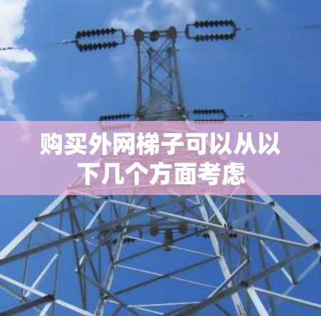 购买外网梯子可以从以下几个方面考虑