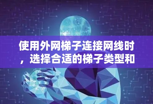 使用外网梯子连接网线时，选择合适的梯子类型和材料非常重要。以下是一些关键点，帮助你做出明智的决定