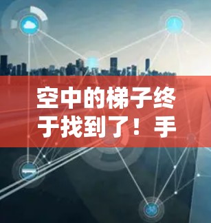 空中的梯子终于找到了！手机外网连接不再焦虑
