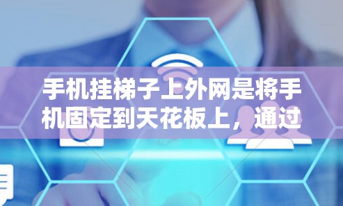 手机挂梯子上外网是将手机固定到天花板上，通过连接到外网设备来实现与网络的连接。具体来说，可能指以下步骤