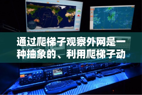 通过爬梯子观察外网是一种抽象的、利用爬梯子动作来探索周围环境的方法。以下是一些关键步骤和注意事项