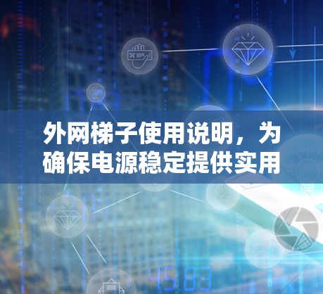 外网梯子使用说明，为确保电源稳定提供实用建议