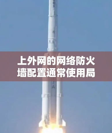 上外网的网络防火墙配置通常使用局域网防火墙来管理内部IP地址的管理。以下是常见的配置步骤