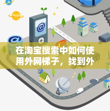 在淘宝搜索中如何使用外网梯子，找到外网商品的高效方法