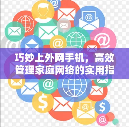 巧妙上外网手机，高效管理家庭网络的实用指南