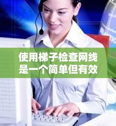 使用梯子检查网线是一个简单但有效的工具，具体步骤如下