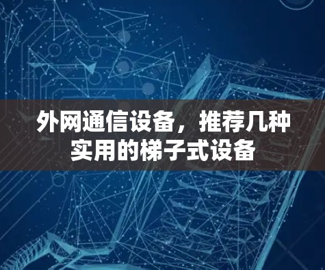外网通信设备，推荐几种实用的梯子式设备