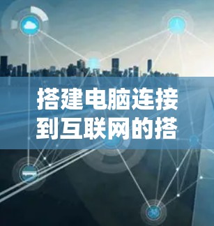 搭建电脑连接到互联网的搭梯子过程如下