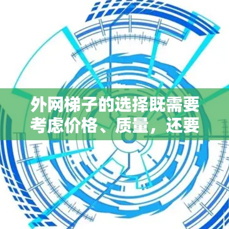 外网梯子的选择既需要考虑价格、质量，还要看适用场景和维护需求。以下是一些性价比高的选项建议