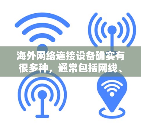 海外网络连接设备确实有很多种，通常包括网线、网线连接器、路由器、网线包、网线夹等。以下是一些常见的海外网络设备及其使用方法