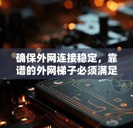 确保外网连接稳定，靠谱的外网梯子必须满足这些条件