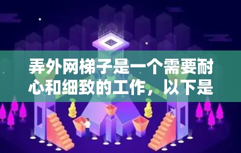 弄外网梯子是一个需要耐心和细致的工作，以下是一步步的指南