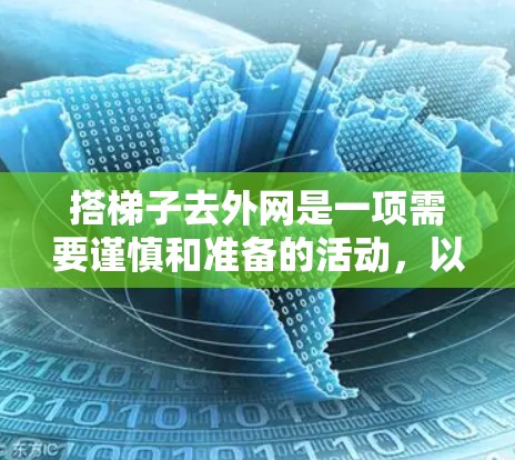 搭梯子去外网是一项需要谨慎和准备的活动，以下是一个清晰的指南，帮助你顺利完成
