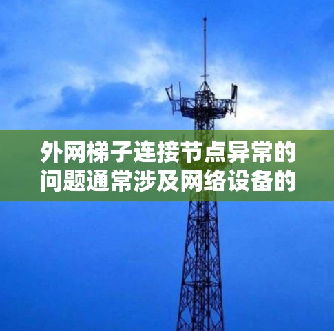 外网梯子连接节点异常的问题通常涉及网络设备的硬件或软件配置问题。为了解决这个问题，可以按照以下步骤进行排查和解决问题