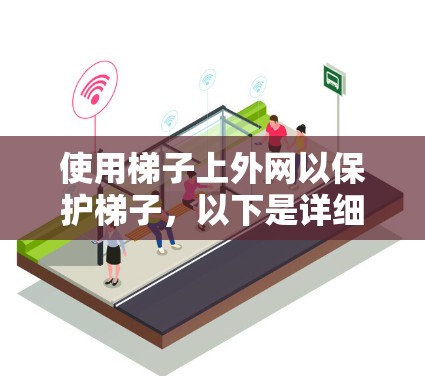 使用梯子上外网以保护梯子，以下是详细的步骤和注意事项