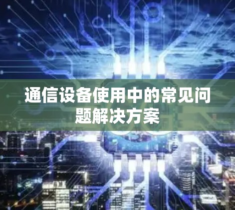 通信设备使用中的常见问题解决方案