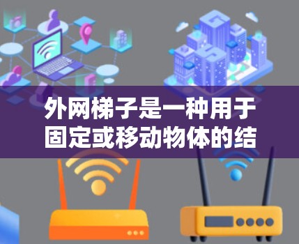 外网梯子是一种用于固定或移动物体的结构工具，广泛应用于建筑、搬运、安装和运送等领域。以下是一些关于如何制作或使用外网梯子的步骤和方法