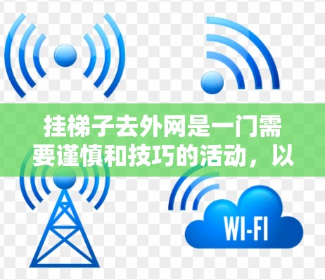 挂梯子去外网是一门需要谨慎和技巧的活动，以下是一些步骤和建议，帮助你顺利完成这一任务